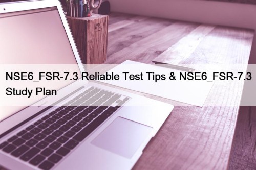 NSE6_FSR-7.3 Reliable Test Tips & NSE6_FSR-7.3 Study Plan