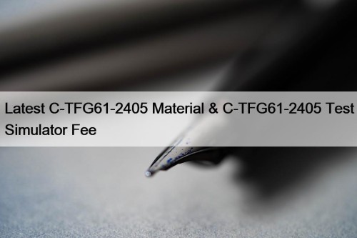 Latest C-TFG61-2405 Material & C-TFG61-2405 Test Simulator Fee